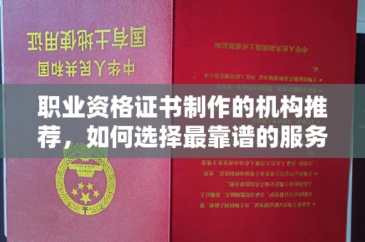 南郊职业资格证书制作的机构推荐，如何选择最靠谱的服务商？